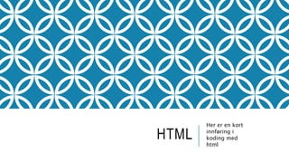 HTML
Her er en kort
innføring i
koding med
html
 