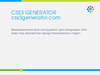 Минималистичный инструмент для генерации CSS-
кода под множество предустановленных задач.
CSS3 GENERATOR
css3generator.com
 