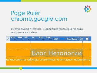 Виртуальная линейка. Подскажет размеры любого
элемента на сайте.
Page Ruler
chrome.google.com
 