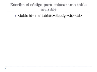 Escribe el código para colocar una tabla
invisible
 <table id=«mi tabla»><tbody><tr><td>
 
