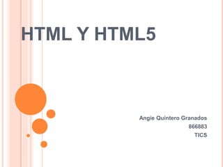 HTML Y HTML5
Angie Quintero Granados
866883
TICS
 