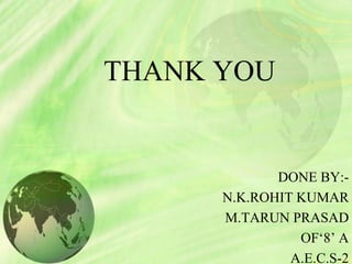 THANK YOU
DONE BY:-
N.K.ROHIT KUMAR
M.TARUN PRASAD
OF‘8’ A
A.E.C.S-2
 