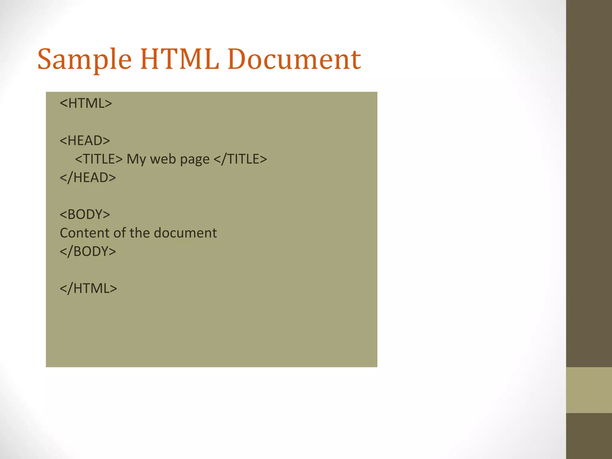 Sample HTML Document
<HTML>
<HEAD>
<TITLE> My web page </TITLE>
</HEAD>
<BODY>
Content of the document
</BODY>
</HTML>
 