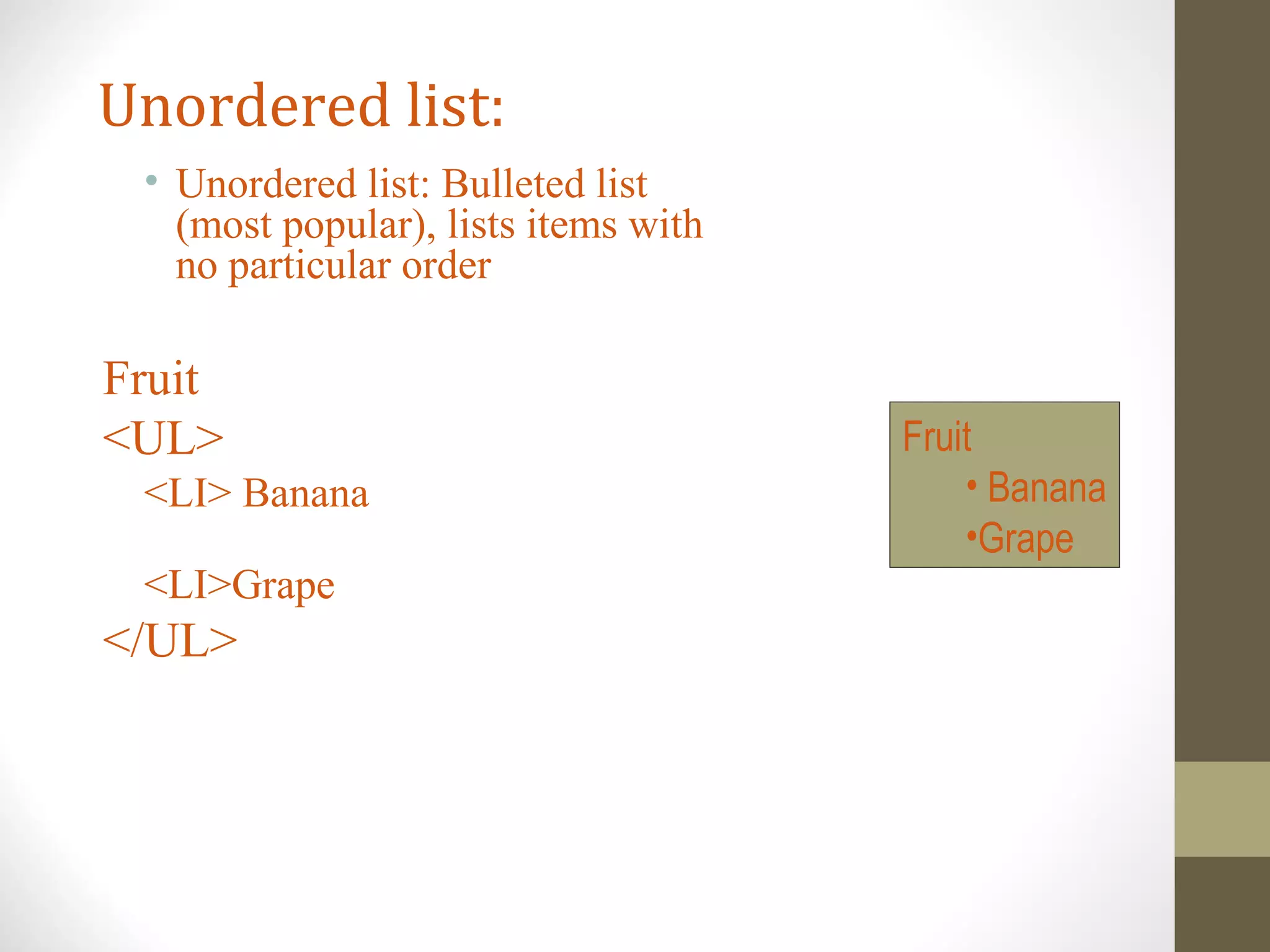 Unordered list:
• Unordered list: Bulleted list
(most popular), lists items with
no particular order
Fruit
<UL>
<LI> Banana
<LI>Grape
</UL>
Fruit
• Banana
•Grape
 