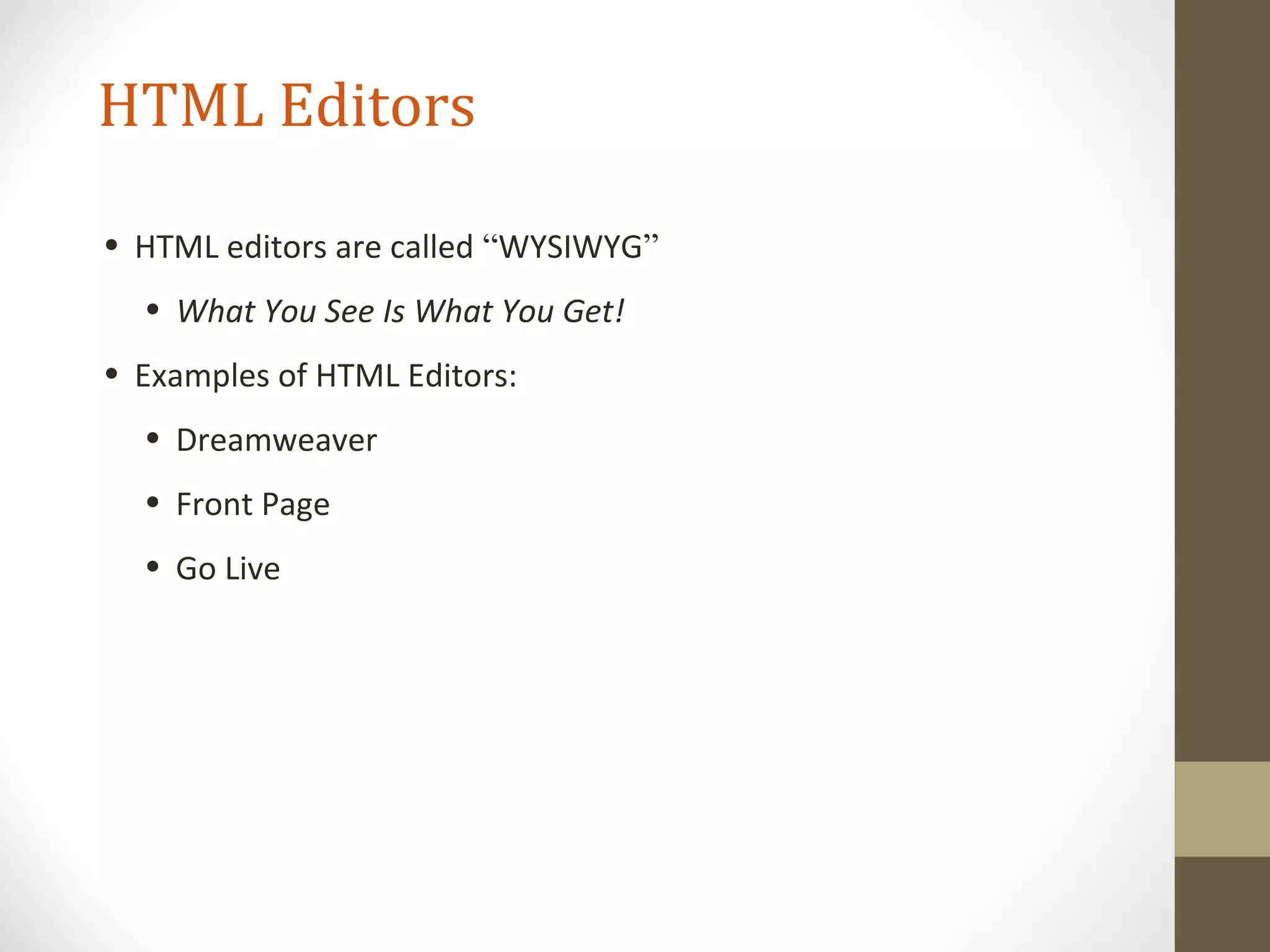 HTML Editors
• HTML editors are called “WYSIWYG”
• What You See Is What You Get!
• Examples of HTML Editors:
• Dreamweaver
• Front Page
• Go Live
 