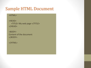 Sample HTML Document
<HTML>
<HEAD>
<TITLE> My web page </TITLE>
</HEAD>
<BODY>
Content of the document
</BODY>
</HTML>
 