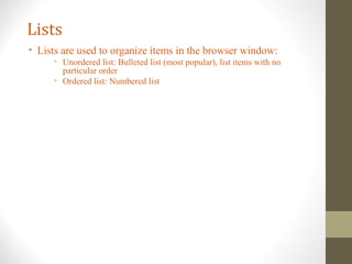 Lists
• Lists are used to organize items in the browser window:
• Unordered list: Bulleted list (most popular), list items with no
particular order
• Ordered list: Numbered list
 