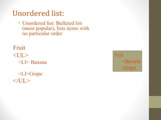 Unordered list:
• Unordered list: Bulleted list
(most popular), lists items with
no particular order
Fruit
<UL>
<LI> Banana
<LI>Grape
</UL>
Fruit
• Banana
•Grape
 
