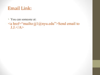 Email Link:
• You can someone at:
<a href=“mailto:jj1@nyu.edu”>Send email to
J.J.</A>
 