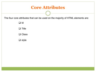Core Attributes
The four core attributes that can be used on the majority of HTML elements are:
 Id
 Title
 Class
 style
 