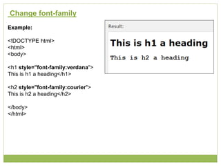 Change font-family
Example:
<!DOCTYPE html>
<html>
<body>
<h1 style="font-family:verdana">
This is h1 a heading</h1>
<h2 style="font-family:courier">
This is h2 a heading</h2>
</body>
</html>
 