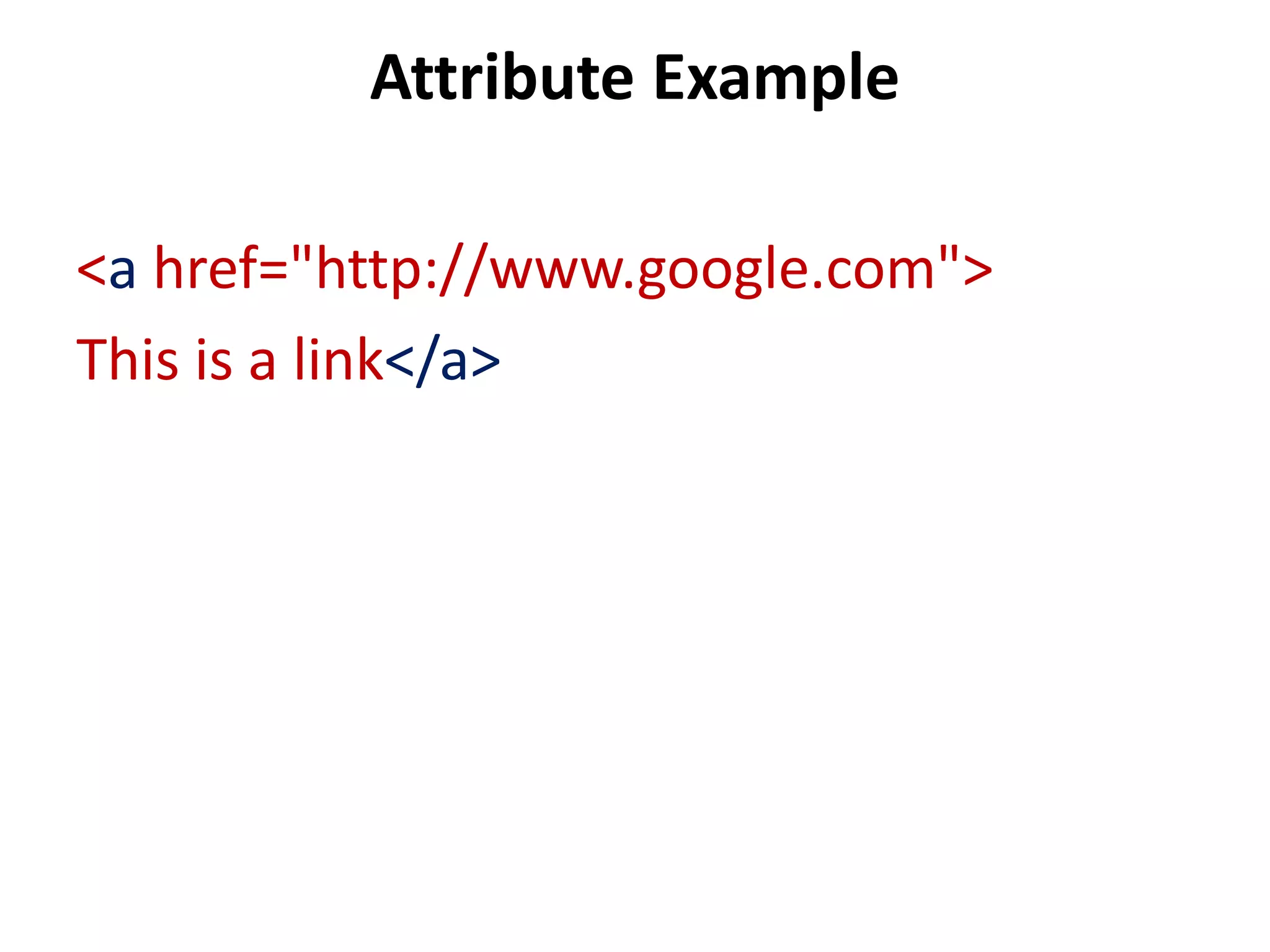 Attribute Example
<a href="http://www.google.com">
This is a link</a>
 