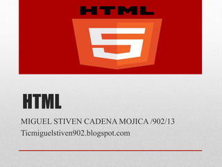 HTML
MIGUEL STIVEN CADENA MOJICA /902/13
Ticmiguelstiven902.blogspot.com
 