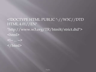 <!DOCTYPE HTML PUBLIC "-//W3C//DTD
HTML 4.01//EN"
"http://www.w3.org/TR/html4/strict.dtd">
<html>
<!-- ... -->
</html>
Public
 