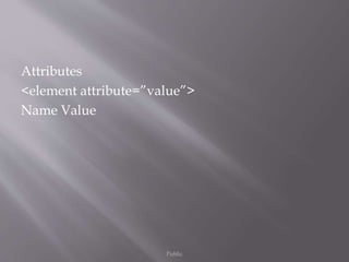 Attributes
<element attribute=”value”>
Name Value
Public
 