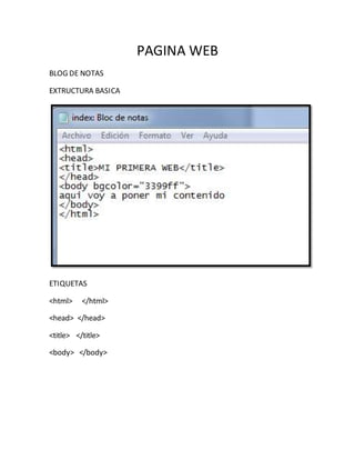 PAGINA WEB
BLOG DE NOTAS
EXTRUCTURA BASICA
ETIQUETAS
<html> </html>
<head> </head>
<title> </title>
<body> </body>