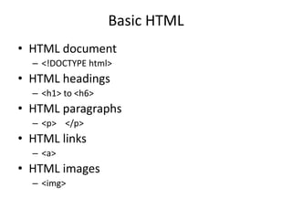 Basic HTML
• HTML document
– <!DOCTYPE html>
• HTML headings
– <h1> to <h6>
• HTML paragraphs
– <p> </p>
• HTML links
– <a>
• HTML images
– <img>
 