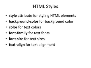 HTML Styles
• style attribute for styling HTML elements
• background-color for background color
• color for text colors
• font-family for text fonts
• font-size for text sizes
• text-align for text alignment
 