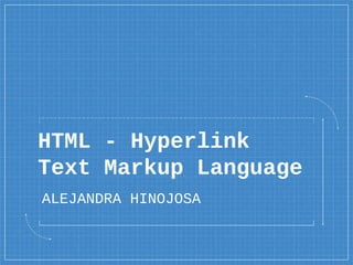 HTML - Hyperlink
Text Markup Language
ALEJANDRA HINOJOSA
 