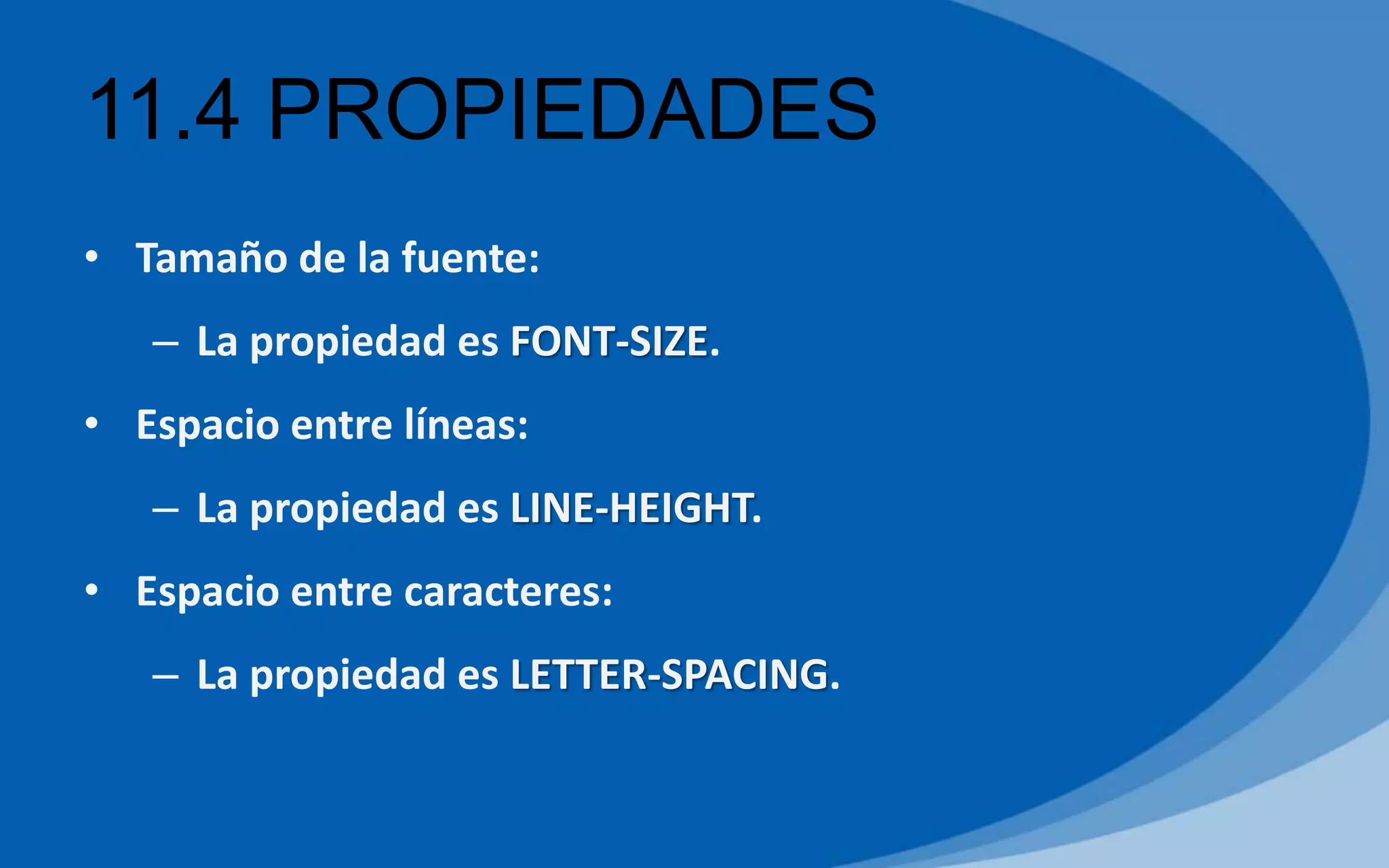 11.4 PROPIEDADES
• Tamaño de la fuente:
– La propiedad es FONT-SIZE.
• Espacio entre líneas:
– La propiedad es LINE-HEIGHT.
• Espacio entre caracteres:
– La propiedad es LETTER-SPACING.
 
