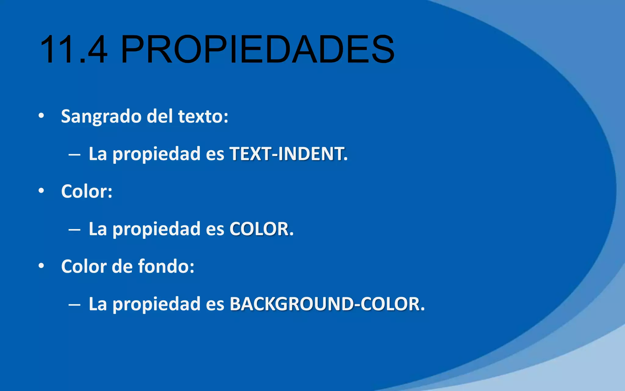 11.4 PROPIEDADES
• Sangrado del texto:
– La propiedad es TEXT-INDENT.
• Color:
– La propiedad es COLOR.
• Color de fondo:
– La propiedad es BACKGROUND-COLOR.
 