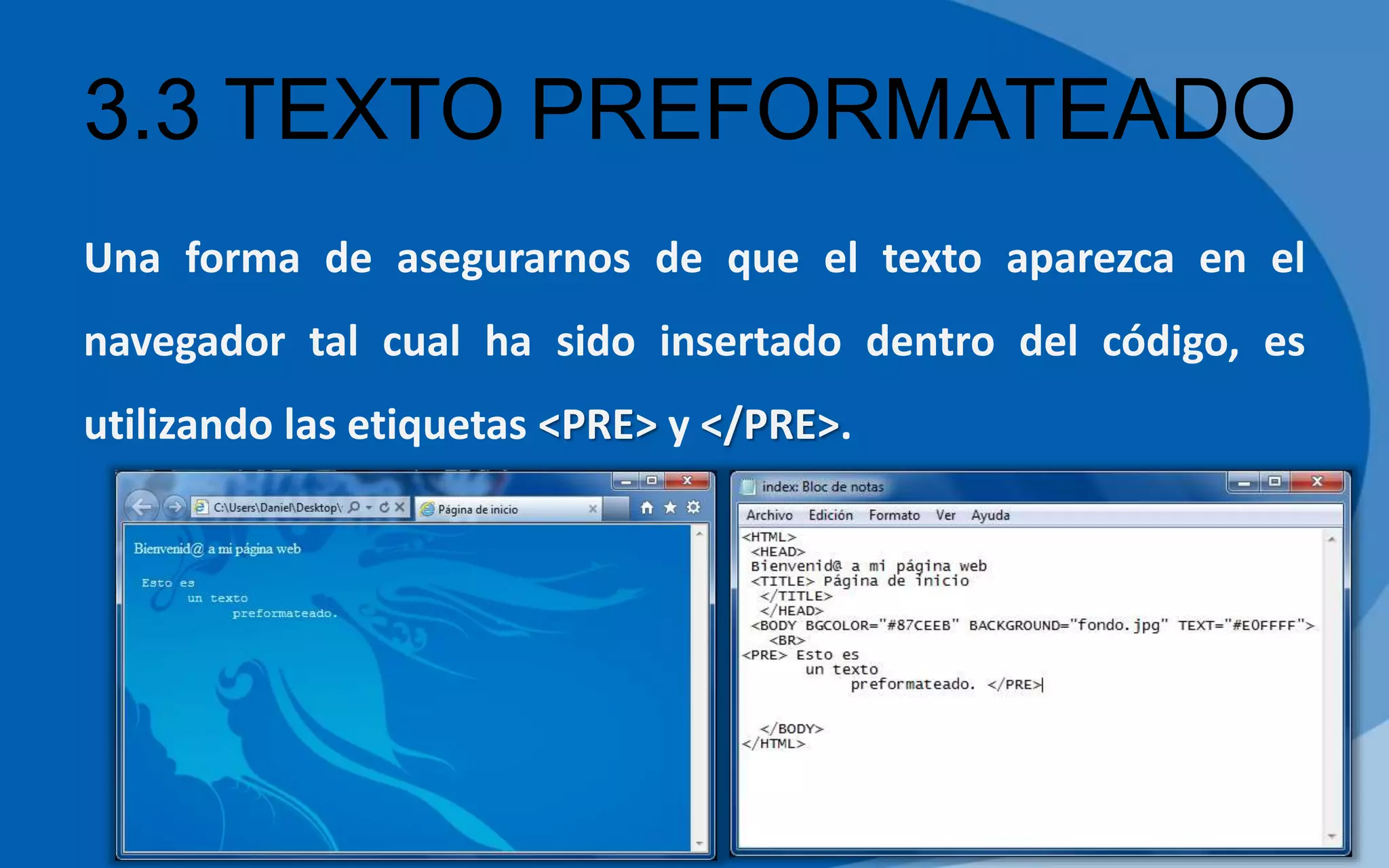 3.3 TEXTO PREFORMATEADO
Una forma de asegurarnos de que el texto aparezca en el
navegador tal cual ha sido insertado dentro del código, es
utilizando las etiquetas <PRE> y </PRE>.
 