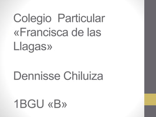 Colegio Particular
«Francisca de las
Llagas»
Dennisse Chiluiza
1BGU «B»
 