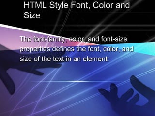 HTML Style Font, Color andHTML Style Font, Color and
SizeSize
The font-family, color, and font-sizeThe font-family, color, and font-size
properties defines the font, color, andproperties defines the font, color, and
size of the text in an element:size of the text in an element:
 