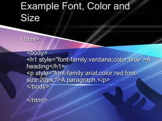 Example Font, Color andExample Font, Color and
SizeSize
<html><html>
<body><body>
<h1 style="font-family:verdana;color:blue">A<h1 style="font-family:verdana;color:blue">A
heading</h1>heading</h1>
<p style="font-family:arial;color:red;font-<p style="font-family:arial;color:red;font-
size:20px;">A paragraph.</p>size:20px;">A paragraph.</p>
</body></body>
</html></html>
 