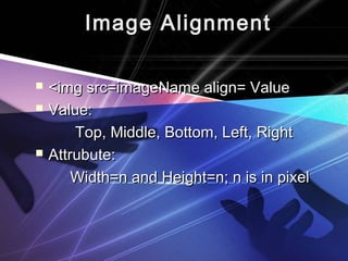 Image AlignmentImage Alignment
 <img src=imageName align= Value<img src=imageName align= Value
 Value:Value:
Top, Middle, Bottom, Left, RightTop, Middle, Bottom, Left, Right
 Attrubute:Attrubute:
Width=n and Height=n; n is in pixelWidth=n and Height=n; n is in pixel
 