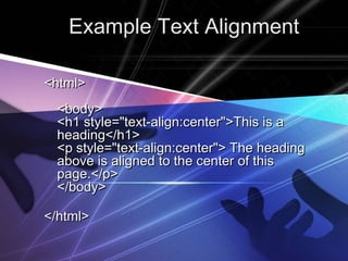 Example Text AlignmentExample Text Alignment
<html><html>
<body><body>
<h1 style="text-align:center">This is a<h1 style="text-align:center">This is a
heading</h1>heading</h1>
<p​ style="text-align:center"> The heading<p​ style="text-align:center"> The heading
above is aligned to the center of thisabove is aligned to the center of this
page.</p>page.</p>
</body></body>
</html></html>
 