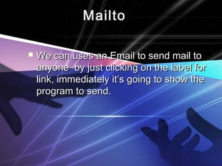MailtoMailto
 We can uses an Email to send mail toWe can uses an Email to send mail to
anyone by just clicking on the label foranyone by just clicking on the label for
link, immediately it’s going to show thelink, immediately it’s going to show the
program to send.program to send.
 
