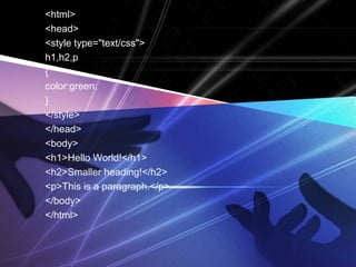 <html>
<head>
<style type="text/css">
h1,h2,p
{
color:green;
}
</style>
</head>
<body>
<h1>Hello World!</h1>
<h2>Smaller heading!</h2>
<p>This is a paragraph.</p>
</body>
</html>
 