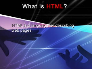 What isWhat is HTMLHTML??
HTML is a language for describingHTML is a language for describing
web pages.web pages.
 