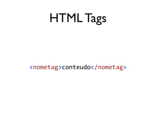 HTML Tags
<nometag>conteudo</nometag>
 