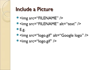 Include a PictureInclude a Picture
<img src=“FILENAME” />
<img src=“FILENAME” alt=“text” />
E.g.
<img src=“logo.gif” alt=“Google logo” />
<img src=“logo.gif” />
 