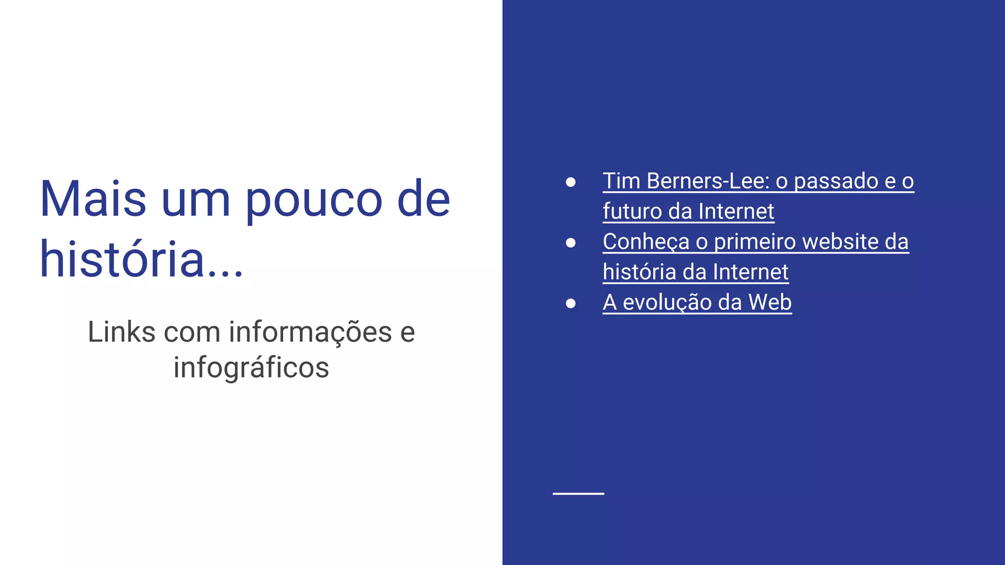 Mais um pouco de
história...
Links com informações e
infográficos
● Tim Berners-Lee: o passado e o
futuro da Internet
● Conheça o primeiro website da
história da Internet
● A evolução da Web
 