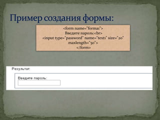 <form name="forma1">
Введите пароль:<br>
<input type="password" name="text1" size="20"
maxlength="50">
</form>
 
