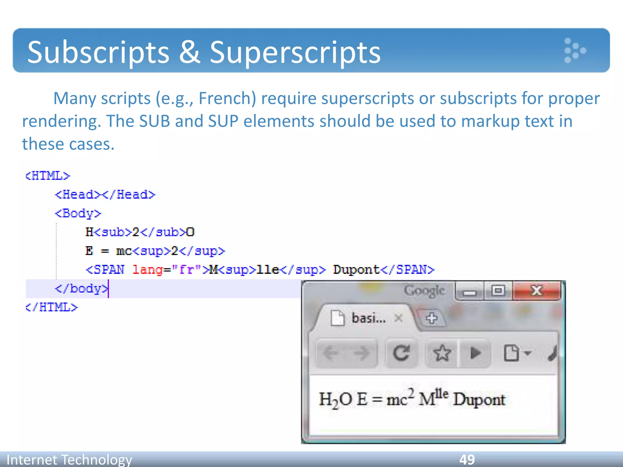 Subscripts & Superscripts
Many scripts (e.g., French) require superscripts or subscripts for proper
rendering. The SUB and SUP elements should be used to markup text in
these cases.
Internet Technology 49
 