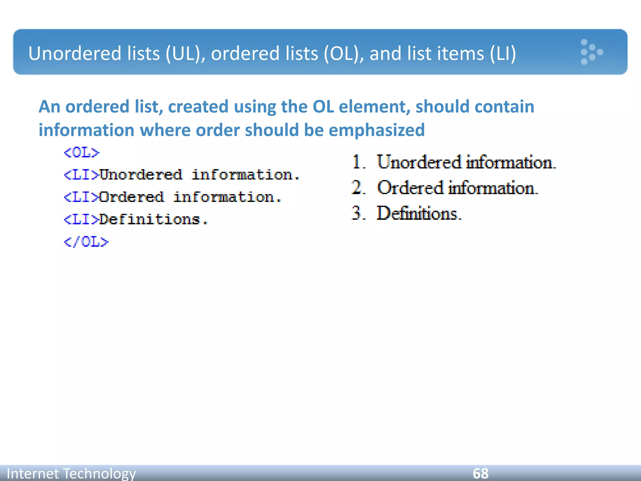 Unordered lists (UL), ordered lists (OL), and list items (LI)
Internet Technology 68
An ordered list, created using the OL element, should contain
information where order should be emphasized
 
