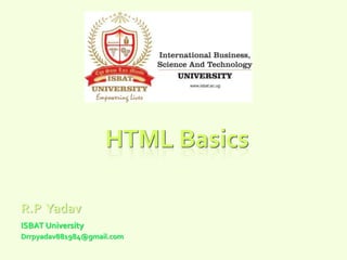 HTML Basics
R.P Yadav
ISBAT University
Drrpyadav881984@gmail.com
 