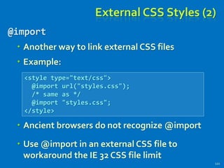 External CSS Styles (2)
@import
 Another way to link external CSS files
 Example:
 Ancient browsers do not recognize @import
 Use @import in an external CSS file to
workaround the IE 32 CSS file limit
121
<style type="text/css">
@import url("styles.css");
/* same as */
@import "styles.css";
</style>
 