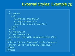 External Styles: Example (3)
124
…
<li>Bread
<ul>
<li>White bread</li>
<li>Rye bread</li>
<li>Whole wheat bread</li>
</ul>
</li>
<li>Rice</li>
<li>Potatoes</li>
<li>Pizza <em>with mushrooms</em></li>
</ul>
<a href="http://food.com" title="grocery
store">Go to the Grocery store</a>
</body>
</html>
 