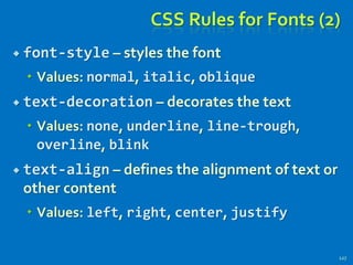 CSS Rules for Fonts (2)
 font-style – styles the font
 Values: normal, italic, oblique
 text-decoration – decorates the text
 Values: none, underline, line-trough,
overline, blink
 text-align – defines the alignment of text or
other content
 Values: left, right, center, justify
127
 
