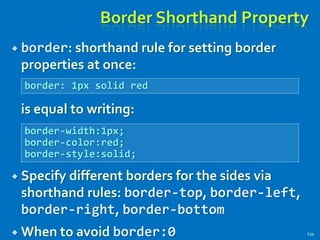 Border Shorthand Property
 border: shorthand rule for setting border
properties at once:
is equal to writing:
 Specify different borders for the sides via
shorthand rules: border-top, border-left,
border-right, border-bottom
 When to avoid border:0 134
border: 1px solid red
border-width:1px;
border-color:red;
border-style:solid;
 