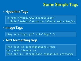 Some SimpleTags
 HyperlinkTags
 ImageTags
 Text formatting tags
14
<a href="http://www.telerik.com/"
title="Telerik">Link to Telerik Web site</a>
<img src="logo.gif" alt="logo" />
This text is <em>emphasized.</em>
<br />new line<br />
This one is <strong>more emphasized.</strong>
 