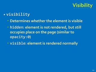 Visibility
 visibility
 Determines whether the element is visible
 hidden: element is not rendered, but still
occupies place on the page (similar to
opacity:0)
 visible: element is rendered normally
149
 