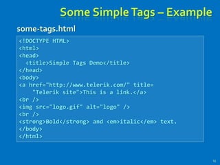 Some SimpleTags – Example
15
<!DOCTYPE HTML>
<html>
<head>
<title>Simple Tags Demo</title>
</head>
<body>
<a href="http://www.telerik.com/" title=
"Telerik site">This is a link.</a>
<br />
<img src="logo.gif" alt="logo" />
<br />
<strong>Bold</strong> and <em>italic</em> text.
</body>
</html>
some-tags.html
 