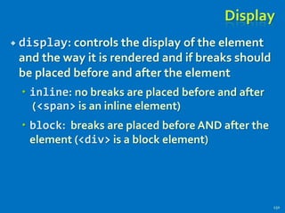 Display
 display: controls the display of the element
and the way it is rendered and if breaks should
be placed before and after the element
 inline: no breaks are placed before and after
(<span> is an inline element)
 block: breaks are placed before AND after the
element (<div> is a block element)
150
 