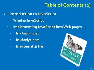 Table of Contents (2)
 Introduction to JavaScript
 What is JavaScript
 Implementing JavaScript into Web pages
 In <head> part
 In <body> part
 In external .js file
161
 